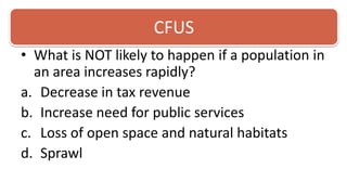 CFUSWhat is NOT likely to happen if a population in an area increases rapidly?Decrease in tax revenueIncrease need for public servicesLoss of open space and natural habitatsSprawl 