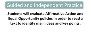 Guided and Independent PracticeStudents will evaluate Affirmative Action and Equal Opportunity policies in order to read a text to identify main ideas and key points. 