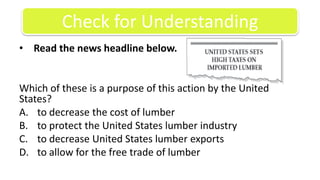  Read the news headline below.Which of these is a purpose of this action by the United States?to decrease the cost of lumberto protect the United States lumber industryto decrease United States lumber exportsto allow for the free trade of lumberCheck for Understanding