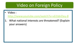 Video on Foreign PolicyVideo : http://www.youtube.com/watch?v=v61IdnDey-8What national interests are threatened? (Explain your answers)