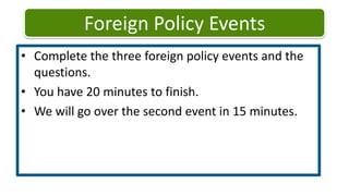Foreign Policy EventsComplete the three foreign policy events and the questions. You have 20 minutes to finish. We will go over the second event in 15 minutes. 