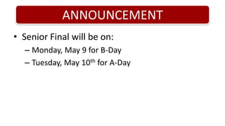 ANNOUNCEMENTSenior Final will be on:Monday, May 9 for B-DayTuesday, May 10th for A-Day