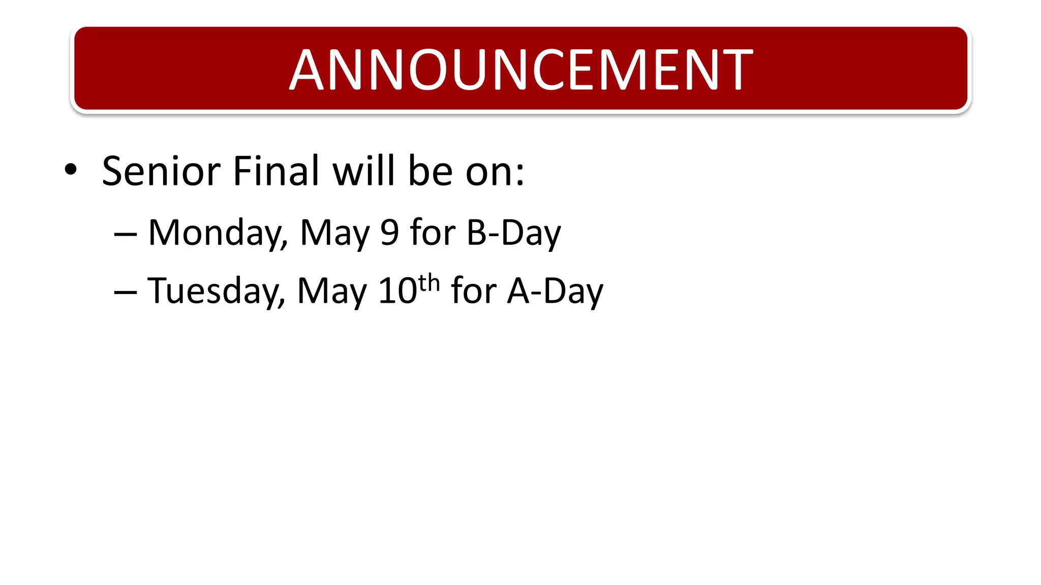 ANNOUNCEMENTSenior Final will be on:Monday, May 9 for B-DayTuesday, May 10th for A-Day