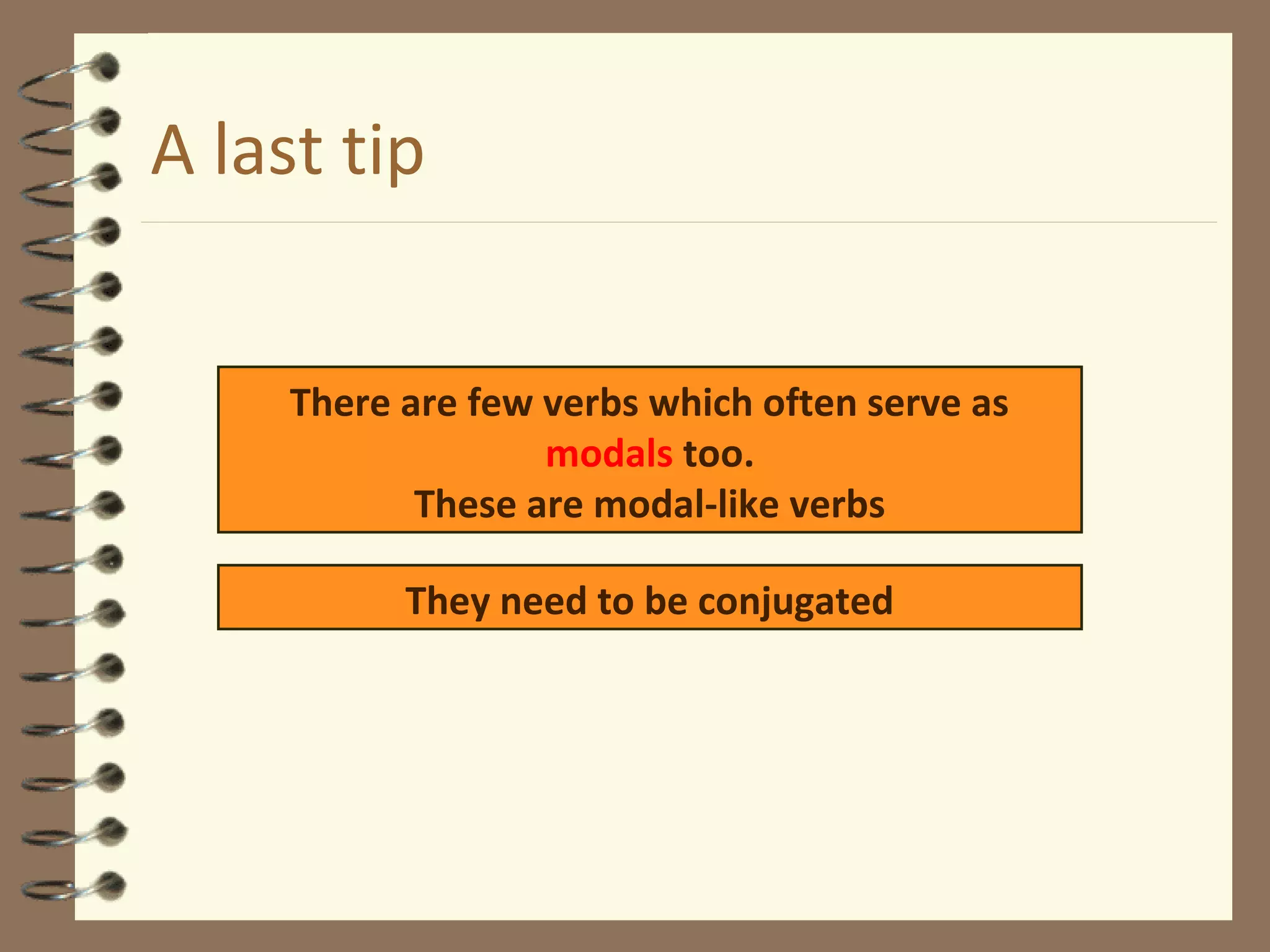 A last tip
There are few verbs which often serve as
modals too.
These are modal-like verbs
They need to be conjugated
 