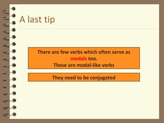 A last tip
There are few verbs which often serve as
modals too.
These are modal-like verbs
They need to be conjugated
 