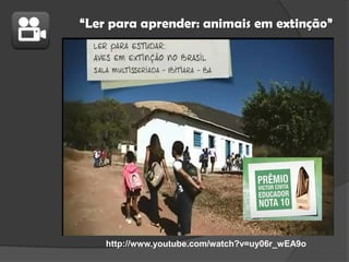 “Ler para aprender: animais em extinção”

http://www.youtube.com/watch?v=uy06r_wEA9o

 