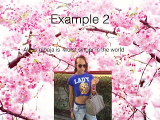 Example 2
• Aless gibaja is worst singer in the world
 