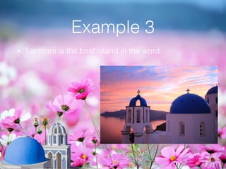 Example 3
• Santorini is the best island in the word
 