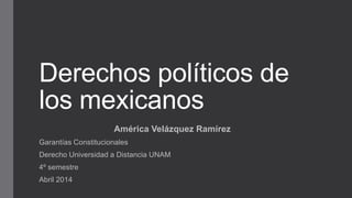 Derechos políticos de
los mexicanos
América Velázquez Ramírez
Garantías Constitucionales
Derecho Universidad a Distancia UNAM
4º semestre
Abril 2014
 