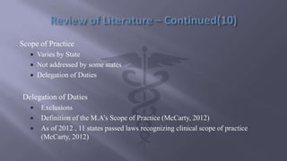 Scope of Practice
 Varies by State
 Not addressed by some states
 Delegation of Duties
Delegation of Duties
 Exclusions
 Definition of the M.A’s Scope of Practice (McCarty, 2012)
 As of 2012 , 11 states passed laws recognizing clinical scope of practice
(McCarty, 2012)
 