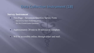Survey Instrument
 Two Page – Seventeen Question Survey Form
 Eleven (11) Open-Ended Questions
 Six (6) Closed-Ended Questions
 Approximately 20 min to 30 minutes to complete.
 Will be accessible online; through email and mail.
 