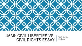 U6A6: CIVIL LIBERTIES VS.
CIVIL RIGHTS ESSAY
Work Sample
By: Darby
 