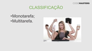 CLASSIFICAÇÃO
•Monotarefa;
•Multitarefa.
 