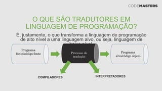 O QUE SÃO TRADUTORES EM
LINGUAGEM DE PROGRAMAÇÃO?
É, justamente, o que transforma a linguagem de programação
de alto nível a uma linguagem alvo, ou seja, linguagem de
baixo nível.
Programa
fonte/código fonte Processo de
tradução
Programa
alvo/código objeto
COMPILADORES INTERPRETADORES
 