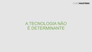 A TECNOLOGIA NÃO
É DETERMINANTE
 