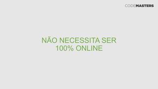 NÃO NECESSITA SER
100% ONLINE
 