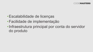 •Escalabilidade de licenças
•Facilidade de implementação
•Infraestrutura principal por conta do servidor
do produto
 