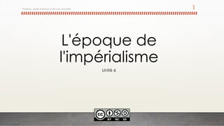 L'époque de
l'impérialisme
Unité 6
Profesor: Javier Anzano//Ciencias 2.0ciales 1
 