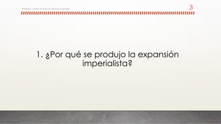 1. ¿Por qué se produjo la expansión
imperialista?
Profesor: Javier Anzano//Ciencias 2.0ciales 3
 