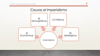 Causas el imperialismo
Colonialismo
A)
Económicas
B)
Demográficas
C) Políticas
D)
Ideológicas
Profesor: Javier Anzano//Ciencias 2.0ciales 4
 