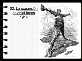 02. La expansión
colonial hasta
1914
 