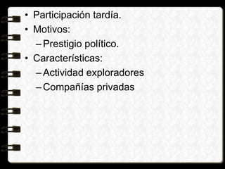 • Participación tardía.
• Motivos:
–Prestigio político.
• Características:
–Actividad exploradores
–Compañías privadas
 