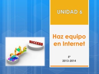 Haz equipo
en Internet
5º
2013-2014
 