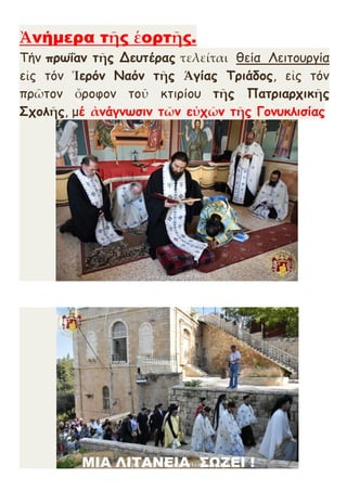 Ἀνήμερα τῆς ἑορτῆς.
Τήν πρωΐαν τῆς Δευτέρας τελείται θεία Λειτουργία
εἰς τόν Ἱερόν Ναόν τῆς Ἁγίας Τριάδος, εἰς τόν
πρῶτον ὄροφον τοῦ κτιρίου τῆς Πατριαρχικῆς
Σχολῆς, μέ ἀνάγνωσιν τῶν εὐχῶν τῆς Γονυκλισίας
 