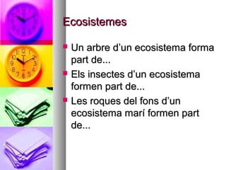 Ecosistemes

   Un arbre d’un ecosistema forma
    part de...
   Els insectes d’un ecosistema
    formen part de...
   Les roques del fons d’un
    ecosistema marí formen part
    de...
 