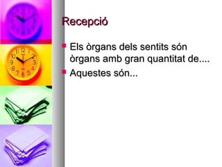 Recepció

   Els òrgans dels sentits són
    òrgans amb gran quantitat de....
   Aquestes són...
 