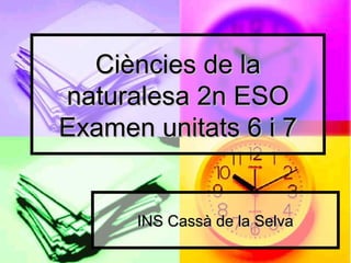 Ciències de la
naturalesa 2n ESO
Examen unitats 6 i 7


      INS Cassà de la Selva
 