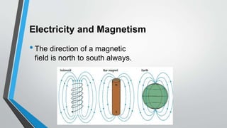 Electricity and Magnetism
•The direction of a magnetic
field is north to south always.
 
