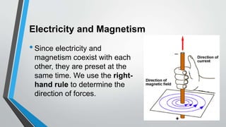 Electricity and Magnetism
•Since electricity and
magnetism coexist with each
other, they are preset at the
same time. We use the right-
hand rule to determine the
direction of forces.
 