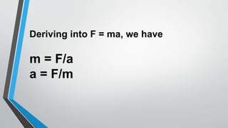 Deriving into F = ma, we have
m = F/a
a = F/m
 