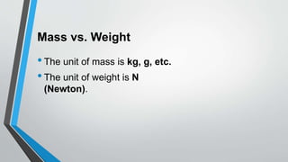 Mass vs. Weight
•The unit of mass is kg, g, etc.
•The unit of weight is N
(Newton).
 