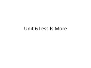 Unit 6 Less Is More
 