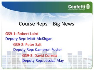 Course Reps – Big News GS9-1: Robert Laird Deputy Rep: Matt McKirgan GS9-2: Peter Salt Deputy Rep: Cameron Foster GS9-3: David Correia Deputy Rep: Jessica May 