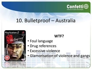 Top 10 Banned GamesActivity: As you watch the list unfold – take on board why these games have been banned. You might be surprised....Source: http://www.gamesradar.com/ps3/playstation-3/news/top-10-banned-videogames/a-20070619165925718061/g-20060314115917309058 2007