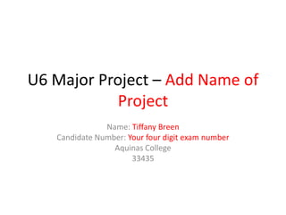 U6 Major Project – Add Name of Project Name: Tiffany Breen Candidate Number: Your four digit exam number Aquinas College 33435 