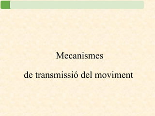 Mecanismes
de transmissió del moviment
 