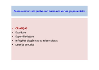 Causas comuns de queixas no dorso nos vários grupos etários
• CRIANÇAS
• Escoliose
• Espondilolistese
• Infecções piogênicas ou tuberculosas
• Doença de Calvé
 