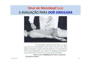 08/12/2015 539
Sinal de Mannkopf (3,5)
2-AVALIAÇÃO PARA DOR SIMULADA
Pode-se usar um oxímetro para melhor acompanhar
a frequência cardíaca.
 