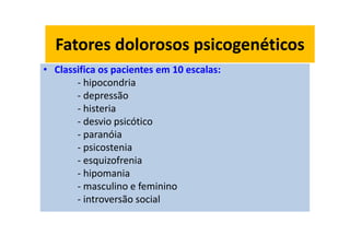 Fatores dolorosos psicogenéticos
• Classifica os pacientes em 10 escalas:
- hipocondria
- depressão
- histeria
- desvio psicótico
- paranóia
- psicostenia
- esquizofrenia
- hipomania
- masculino e feminino
- introversão social
Fatores dolorosos psicogenéticos
 