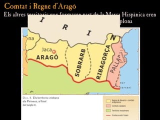 Comtat i Regne d’Aragó
Comtat i Regne d’Aragó
Els altres territoris que formaven part de la Marca Hispànica eren
Els altres territoris que formaven part de la Marca Hispànica eren
els comtat aragonesos i el regne de Pamplona
els comtat aragonesos i el regne de Pamplona
 