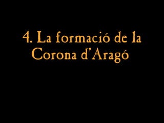 4. La formació de la
4. La formació de la
Corona d’Aragó
Corona d’Aragó
 