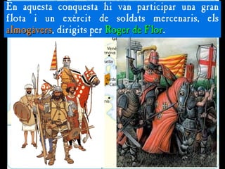 En aquesta conquesta hi van participar una gran
flota i un exèrcit de soldats mercenaris, els
almogàvers
almogàvers, dirigits per Roger de Flor
Roger de Flor.
 