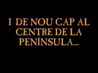 I DE NOU CAP AL
I DE NOU CAP AL
CENTRE DE LA
CENTRE DE LA
PENÍNSULA...
PENÍNSULA...
 