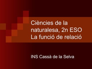 Ciències de la
naturalesa, 2n ESO
La funció de relació


INS Cassà de la Selva
 