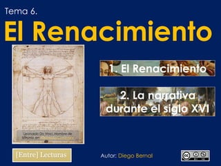 Tema 6.
El Renacimiento
1. El Renacimiento
Autor: Diego Bernal
2. La narrativa
durante el siglo XVI
Leonardo Da Vinci, Hombre de
Vitruvio, en Wikimedia Commons
 