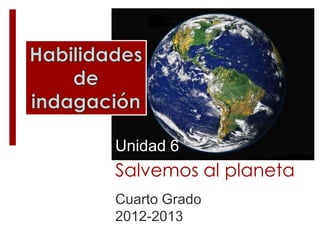 Salvemos al planeta
Cuarto Grado
2012-2013
Unidad 6
 